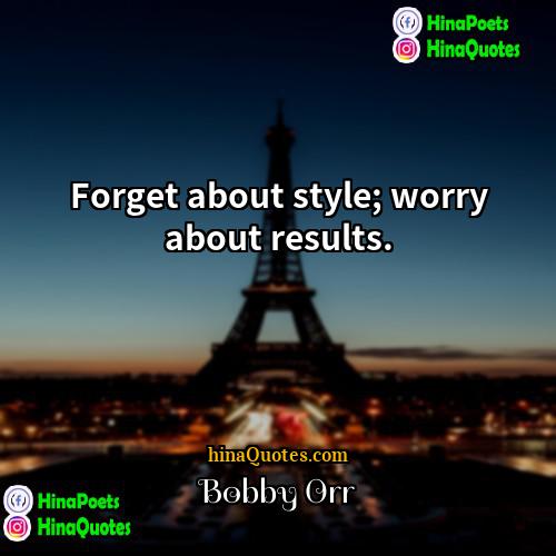 Bobby Orr Quotes | Forget about style; worry about results. 
